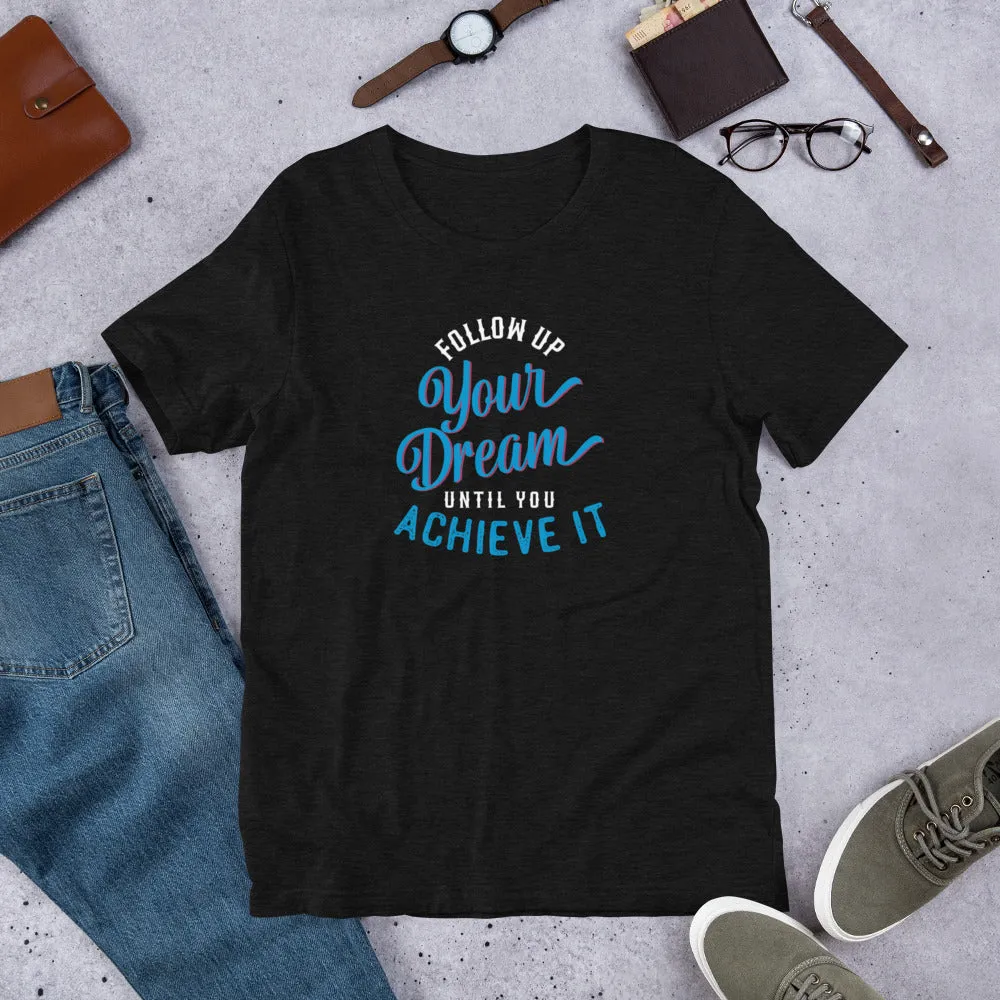 Follow Up Your Dream Until You Achieve It Motivation Shirt