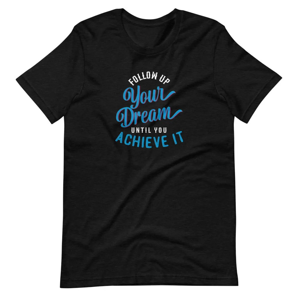 Follow Up Your Dream Until You Achieve It Motivation Shirt