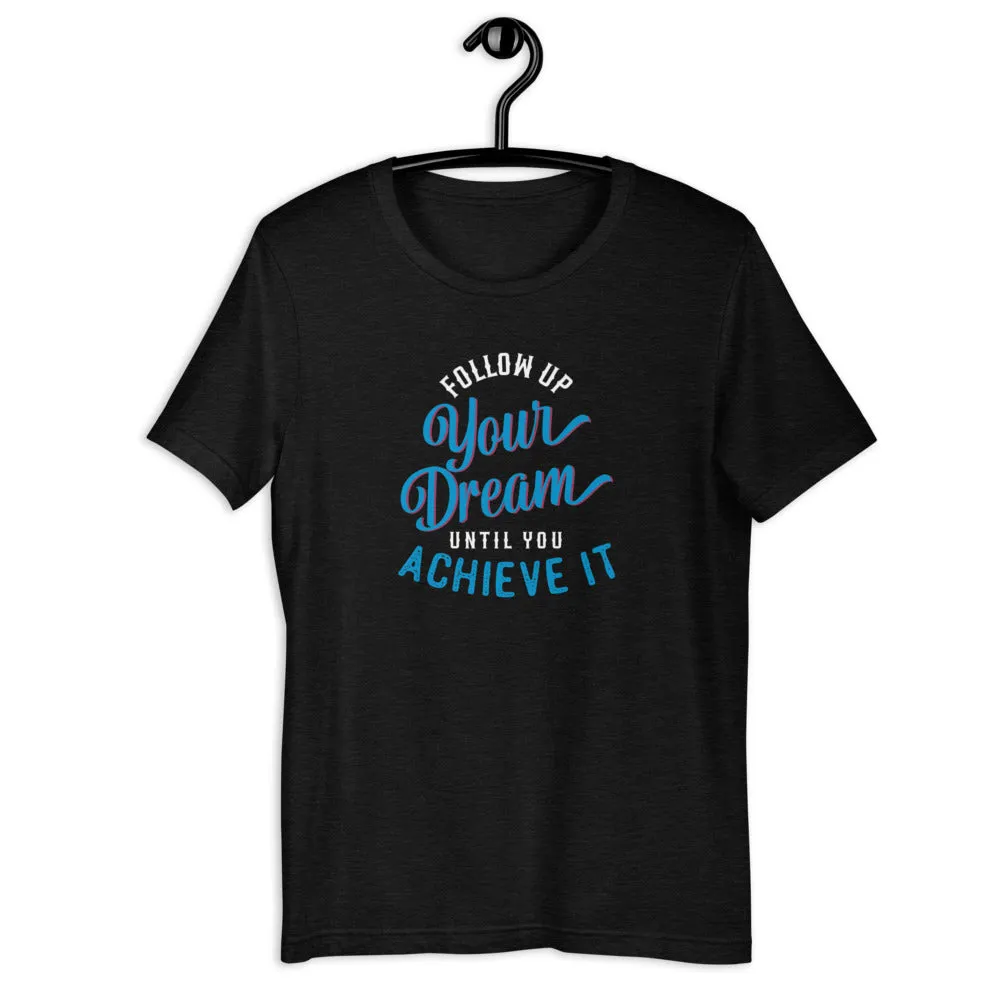 Follow Up Your Dream Until You Achieve It Motivation Shirt