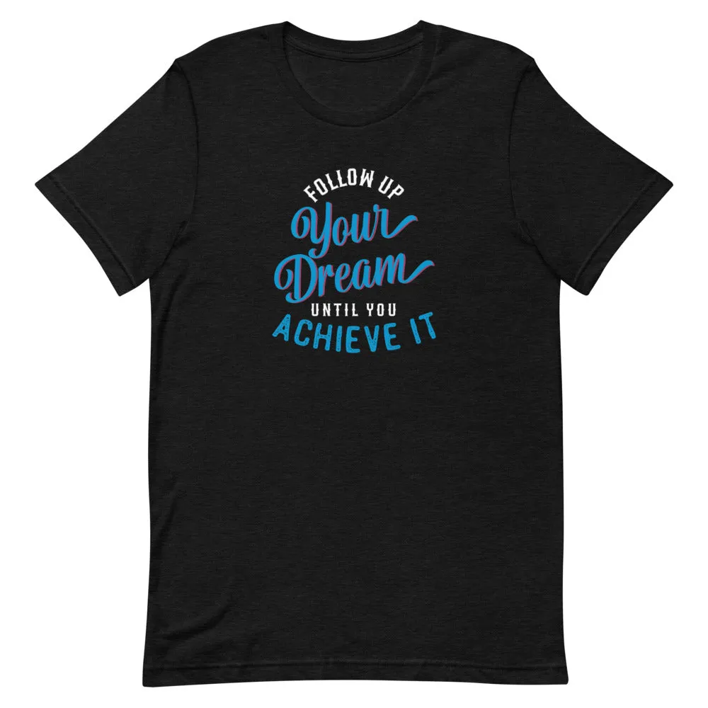 Follow Up Your Dream Until You Achieve It Motivation Shirt